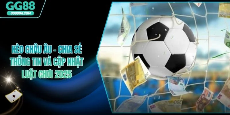 Kèo Châu Âu - Chia Sẻ Thông Tin Và Cập Nhật Luật Chơi 2025