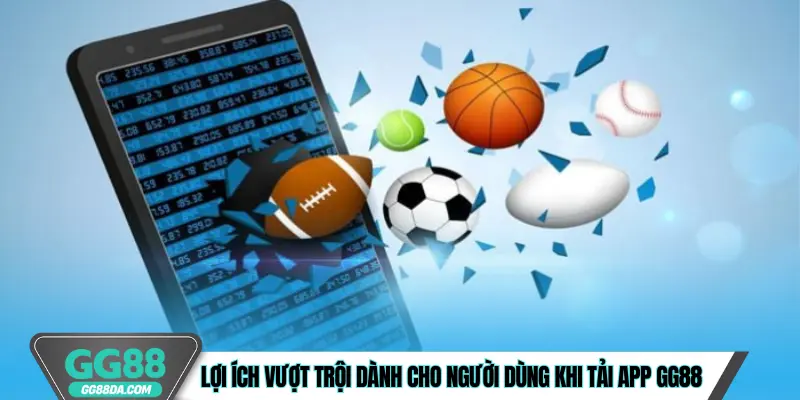 Lợi ích vượt trội dành cho người dùng khi tải app GG88