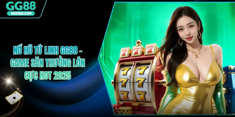 Nổ Hũ Tứ Linh GG88 - Game Săn Thưởng Lớn Cực Hot 2025